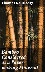 «Bamboo, Considered as a Paper-making Material» by Thomas Routledge