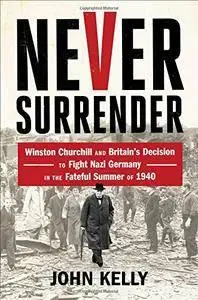 Never Surrender: Winston Churchill and Britain's Decision to Fight Nazi Germany in the Fateful Summer of 1940 (repost)