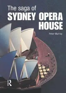 The Saga of Sydney Opera House: The Dramatic Story of the Design and Construction of the Icon of Modern Australia