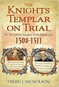 The Knights Templar on Trial: The Trial of the Templars in the British Isles 1308-1311