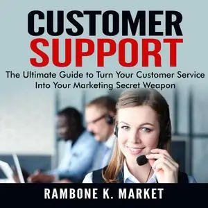 «Customer Support: The Ultimate Guide to Turn Your Customer Service Into Your Marketing Secret Weapon» by Rambone K. Mar