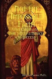 Not the Impossible Faith Why Christianity Didn't Need a Miracle to Succeed