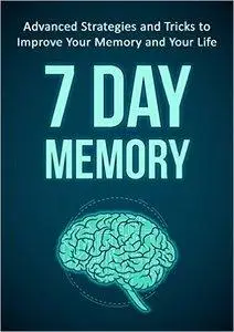 7 Day Memory: Advanced Strategies and Tricks to Improve Your Memory and Your Life (repost)