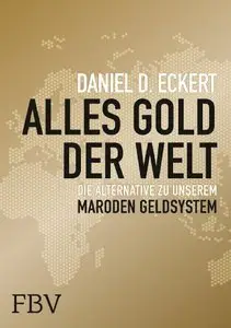 Alles Gold der Welt: Die Alternative zu unserem maroden Geldsystem