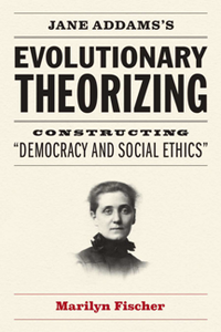 Jane Addams's Evolutionary Theorizing : Constructing “Democracy and Social Ethics”