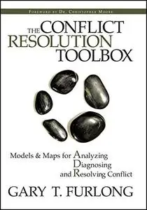 The Conflict Resolution Toolbox: Models and Maps for Analyzing, Diagnosing, and Resolving Conflict