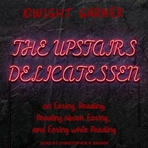 The Upstairs Delicatessen: On Eating, Reading, Reading About Eating, and Eating While Reading [Audiobook]