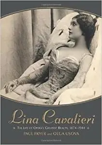 Lina Cavalieri: The Life of Opera's Greatest Beauty, 1874-1944