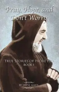 «Pray, Hope, and Don't Worry: True Stories of Padre Pio Book 1» by Diane Allen