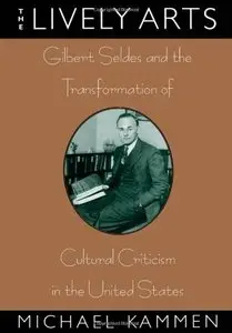 The Lively Arts: Gilbert Seldes and the Transformation of Cultural Criticism in the United States