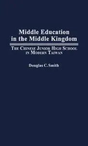 Middle Education in the Middle Kingdom: The Chinese Junior High School in Modern Taiwan