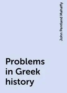 «Problems in Greek history» by John Pentland Mahaffy