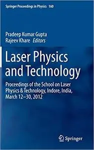 Laser Physics and Technology: Proceedings of the School on Laser Physics & Technology, Indore, India, March 12-30, 2012