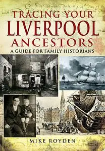 «Tracing Your Liverpool Ancestors» by Mike Royden