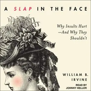 «A Slap in the Face: Why Insults Hurt – And Why They Shouldn't» by William B. Irvine