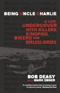 Being Uncle Charlie: A Life Undercover with Killers, Kingpins, Bikers and Druglords