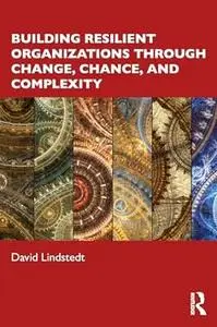 Building Resilient Organizations through Change, Chance, and Complexity