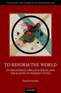 To Reform the World: International Organizations and the Making of Modern States (Repost)