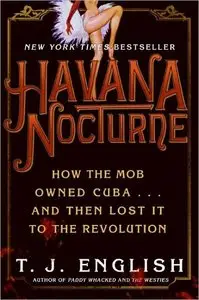 T. J. English - Havana Nocturne: How the Mob Owned Cuba and Then Lost It to the Revolution [Repost]