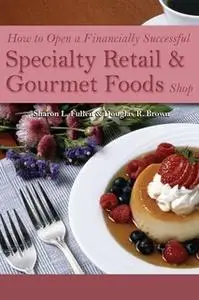 «How to Open a Financially Successful Specialty Retail & Gourmet Foods Shop» by Sharon L. Fullen,Douglas R. Brown