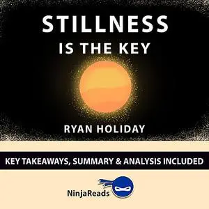 «Stillness is the Key by Ryan Holiday: Key Takeaways, Summary & Analysis Included» by Ninja Reads