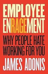 Employee Enragement: Why People Hate Working For You