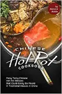 Chinese Hot Pot Cookbook: Many Tasty Chinese Hot Pot Recipes that Could Easily Be Found in Traditional Houses in China