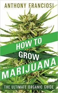 How To Grow Marijuana: The Ultimate Organic Guide