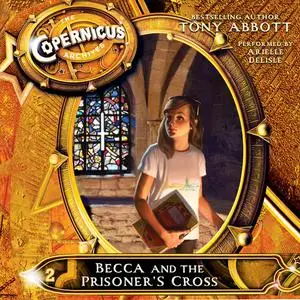 «The Copernicus Archives #2: Becca and the Prisoner's Cross» by Tony Abbott