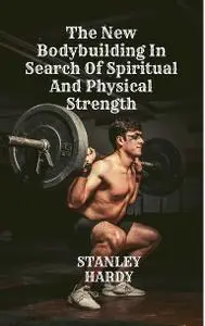 The New Bodybuilding In Search Of Spiritual And Physical Strength