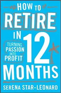 How to Retire in 12 Months: Turning Passion into Profit