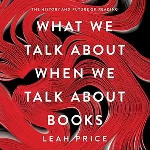 What We Talk About When We Talk About Books: The History and Future of Reading [Audiobook]