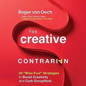 The Creative Contrarian: 20 "Wise Fool" Strategies to Boost Creativity and Curb Groupthink [Audiobook]