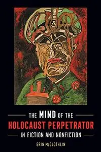 The Mind of the Holocaust Perpetrator in Fiction and Nonfiction