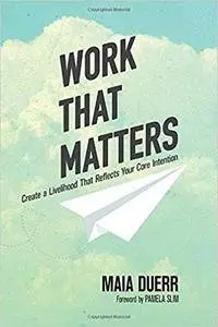 Work That Matters: Create a Livelihood That Reflects Your Core Intention