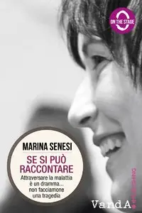 Marina Senesi - Se si può raccontare. Attraversare la malattia è un dramma... non facciamone una tragedia