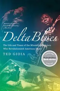 Delta Blues: The Life and Times of the Mississippi Masters Who Revolutionized American Music