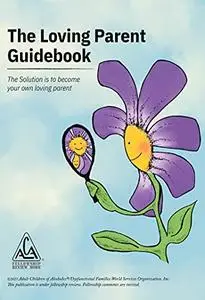 The Loving Parent Guidebook: The Solution is to Become Your Own Loving Parent