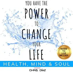 «You Have the Power to Change your Life: Health, Mind and Soul. Guide To Live Better» by Chris Díaz