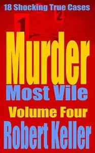 Murder Most Vile: 18 Shocking True Crime Murder Cases, Volume 4