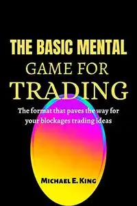 THE BASIC MENTAL GAME FOR TRADING: The format that paves the way for your blockages trading ideas