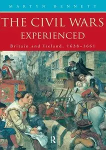 The Civil Wars Experienced: Britain and Ireland, 1638-1661 