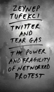 Twitter and Tear Gas : The Power and Fragility of Networked Protest