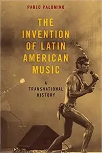 The Invention of Latin American Music: A Transnational History: A Transnational History