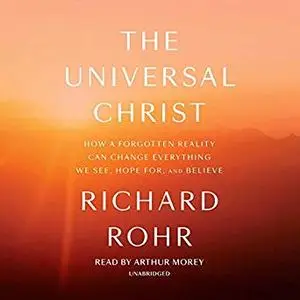 The Universal Christ: How a Forgotten Reality Can Change Everything We See, Hope for, and Believe [Audiobook]