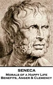 «Morals of a Happy Life, Benefits, Anger & Clemency» by Seneca