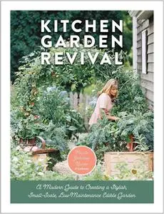 Kitchen Garden Revival: A modern guide to creating a stylish, small-scale, low-maintenance, edible garden