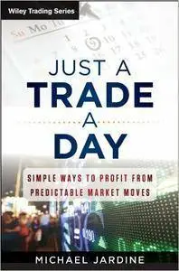 Just a Trade a Day: Simple Ways to Profit from Predictable Market Moves