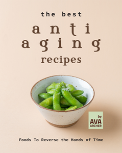 The Best Anti Aging Recipes : Foods To Reverse the Hands of Time