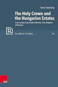 The Holy Crown and the Hungarian Estates: Constructing Early Modern Identity in the Kingdom of Hungary